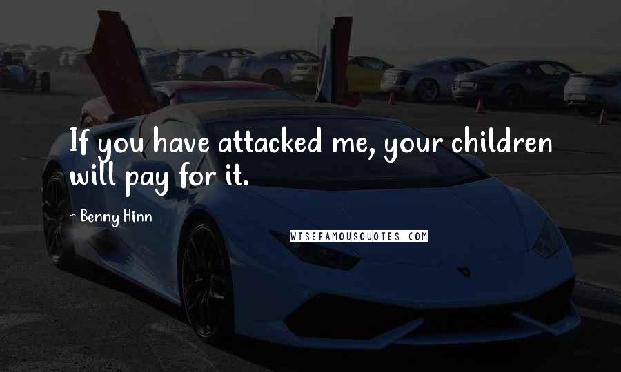 Benny Hinn quotes: If you have attacked me, your children will pay for it.