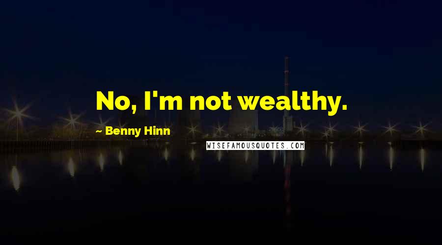 Benny Hinn quotes: No, I'm not wealthy.