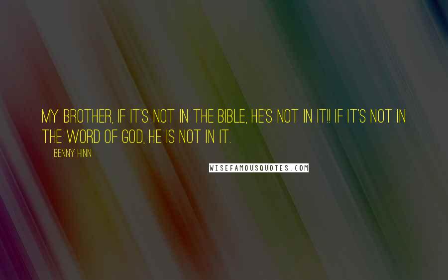Benny Hinn quotes: My brother, if it's not in the Bible, He's not in it!! If it's not in the Word of God, He is not in it.