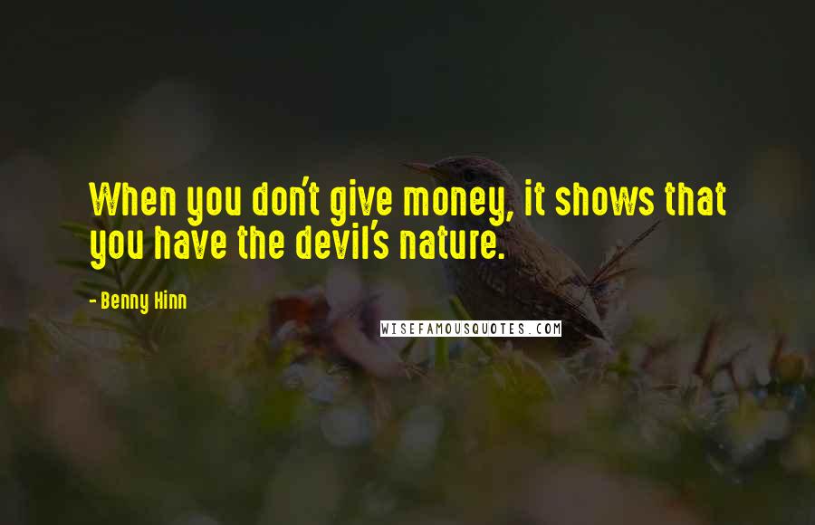 Benny Hinn quotes: When you don't give money, it shows that you have the devil's nature.