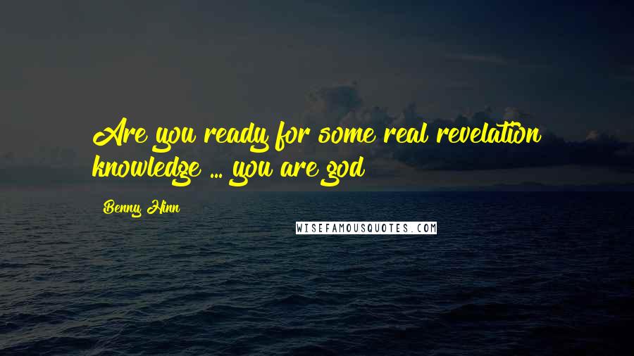 Benny Hinn quotes: Are you ready for some real revelation knowledge ... you are god