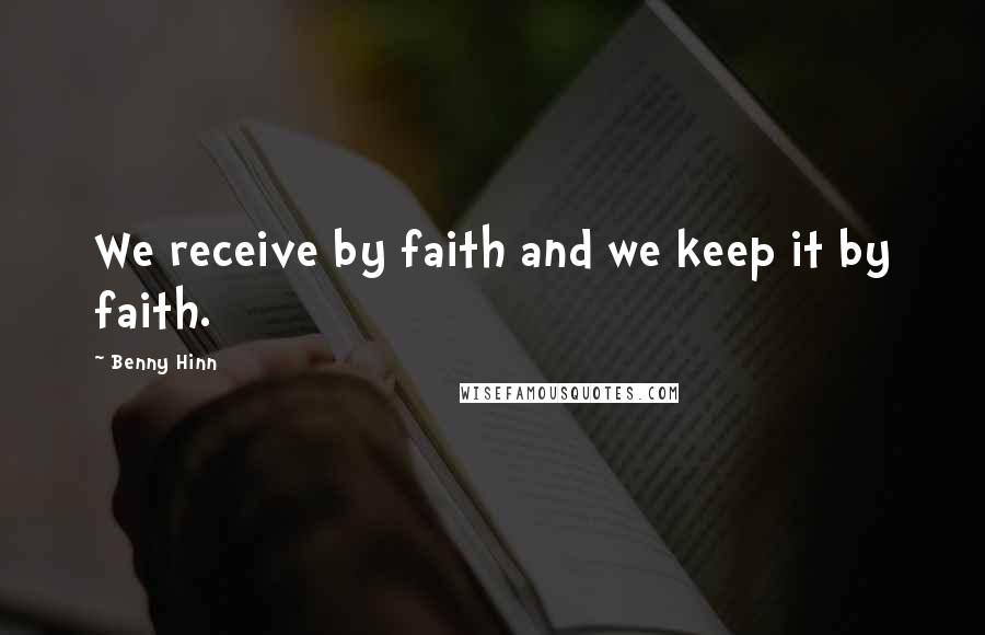 Benny Hinn quotes: We receive by faith and we keep it by faith.
