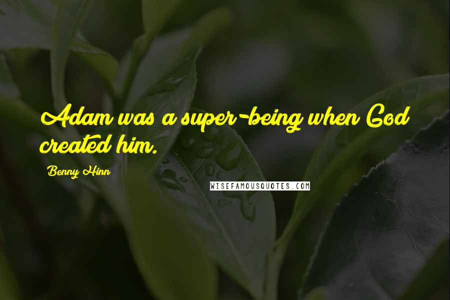 Benny Hinn quotes: Adam was a super-being when God created him.