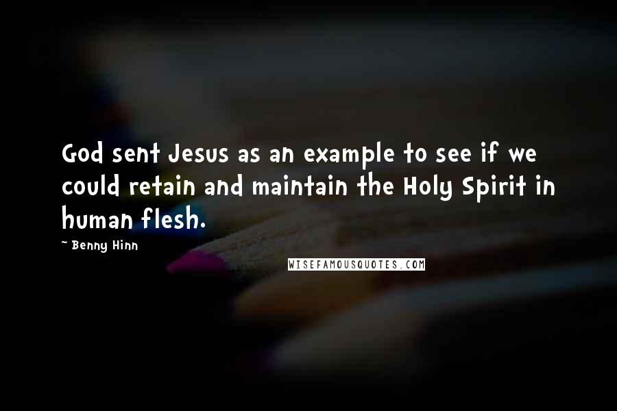 Benny Hinn quotes: God sent Jesus as an example to see if we could retain and maintain the Holy Spirit in human flesh.