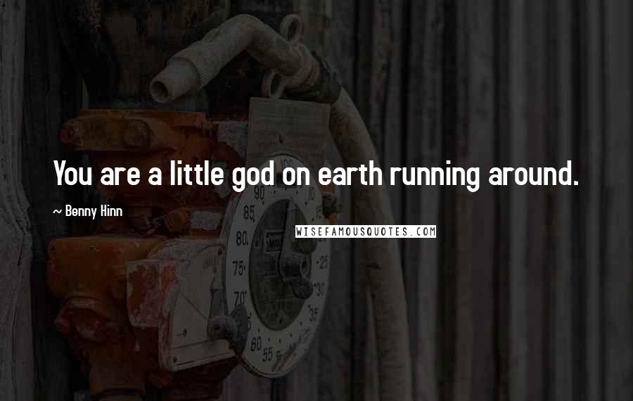 Benny Hinn quotes: You are a little god on earth running around.