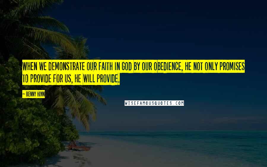 Benny Hinn quotes: When we demonstrate our faith in God by our obedience, He not only promises to provide for us, He will provide.