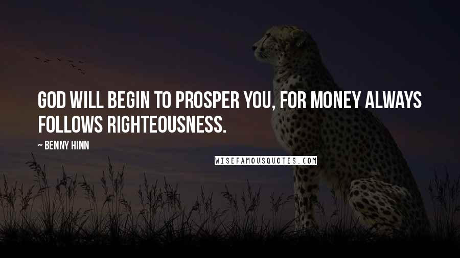 Benny Hinn quotes: God will begin to prosper you, for money always follows righteousness.
