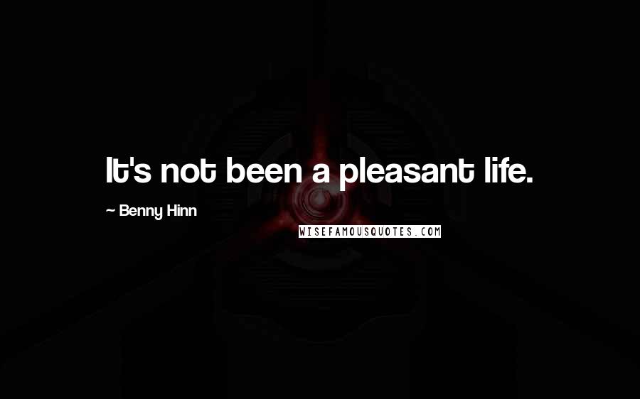 Benny Hinn quotes: It's not been a pleasant life.