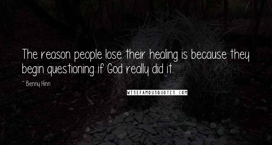 Benny Hinn quotes: The reason people lose their healing is because they begin questioning if God really did it.