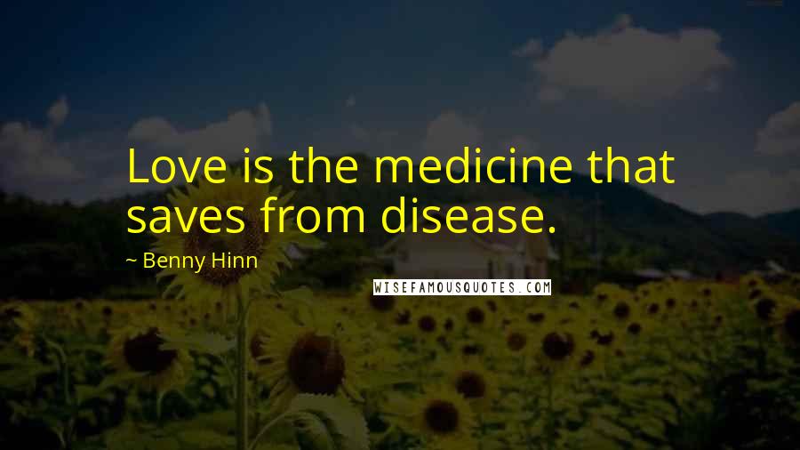 Benny Hinn quotes: Love is the medicine that saves from disease.