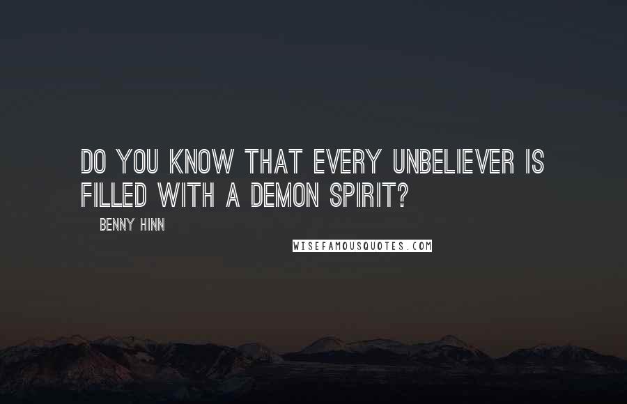 Benny Hinn quotes: Do you know that every unbeliever is filled with a demon spirit?