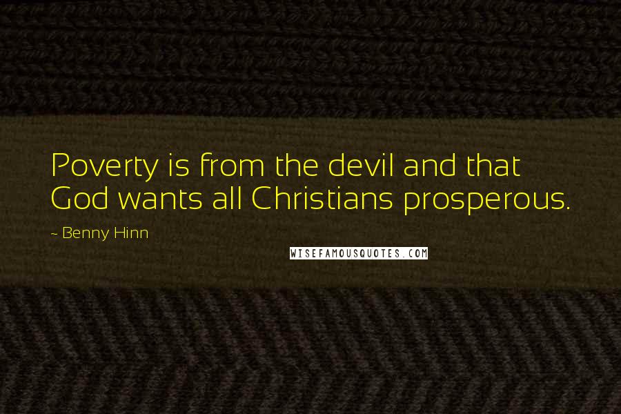 Benny Hinn quotes: Poverty is from the devil and that God wants all Christians prosperous.