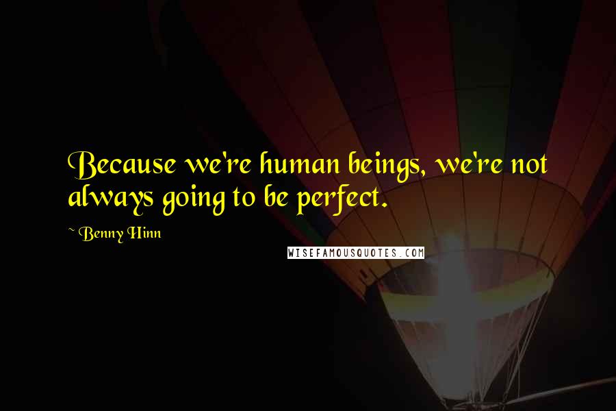 Benny Hinn quotes: Because we're human beings, we're not always going to be perfect.