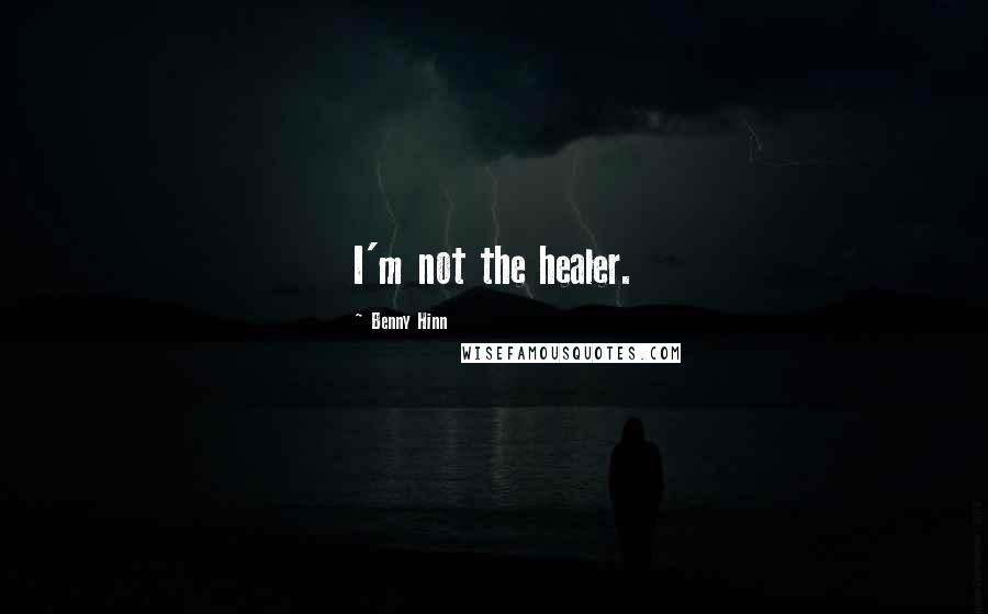 Benny Hinn quotes: I'm not the healer.