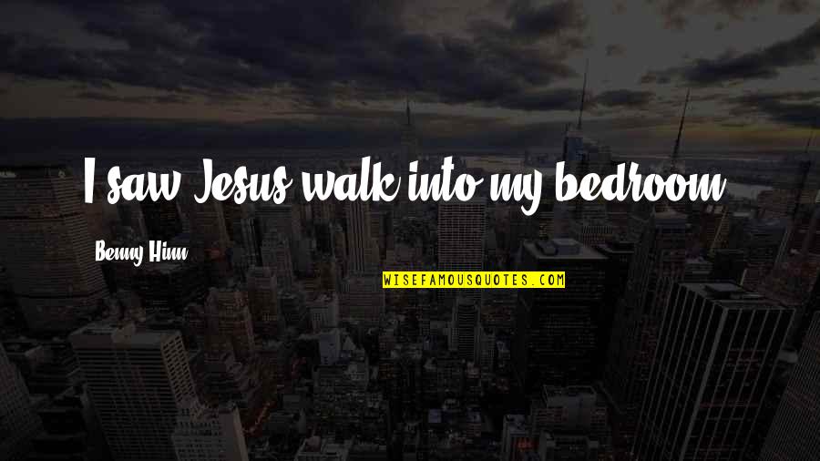 Benny Hinn Quotes By Benny Hinn: I saw Jesus walk into my bedroom.