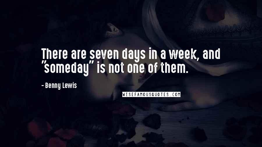 Benny Lewis quotes: There are seven days in a week, and "someday" is not one of them.