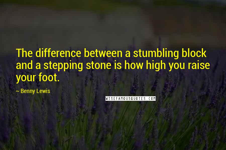 Benny Lewis quotes: The difference between a stumbling block and a stepping stone is how high you raise your foot.