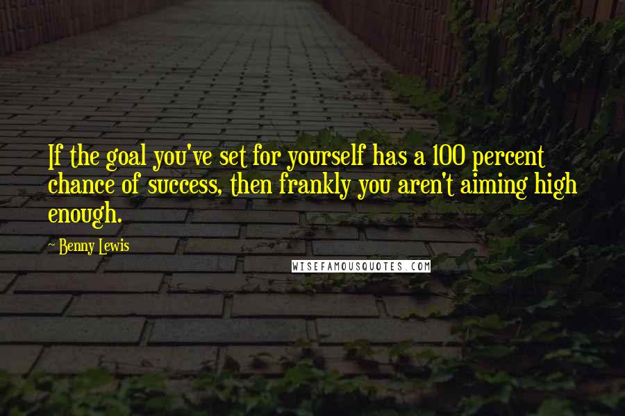 Benny Lewis quotes: If the goal you've set for yourself has a 100 percent chance of success, then frankly you aren't aiming high enough.