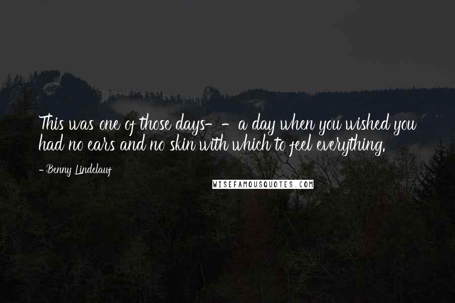 Benny Lindelauf quotes: This was one of those days--a day when you wished you had no ears and no skin with which to feel everything.