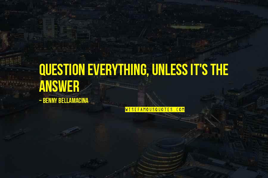 Benny Quotes By Benny Bellamacina: Question everything, unless it's the answer