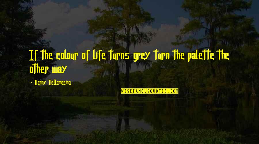 Benny Quotes By Benny Bellamacina: If the colour of life turns grey turn