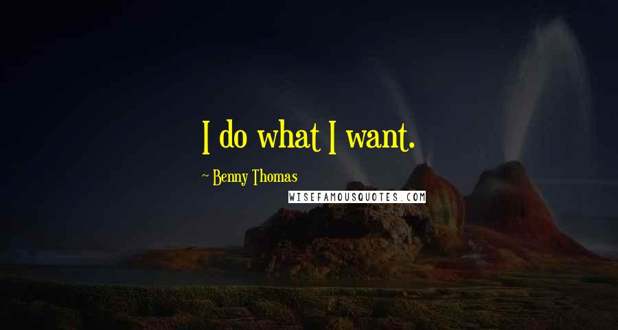Benny Thomas quotes: I do what I want. Benny Thomas quotes: I do what I want.