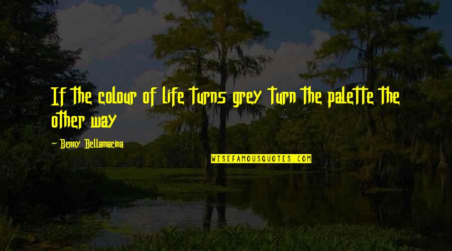 Benny's Quotes By Benny Bellamacina: If the colour of life turns grey turn
