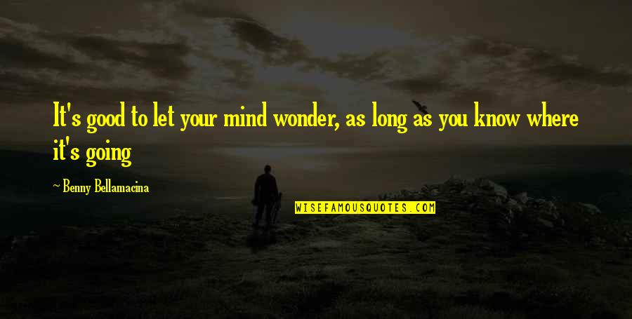 Benny's Quotes By Benny Bellamacina: It's good to let your mind wonder, as