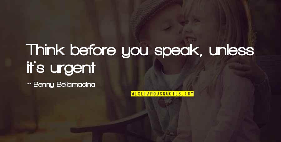 Benny's Quotes By Benny Bellamacina: Think before you speak, unless it's urgent