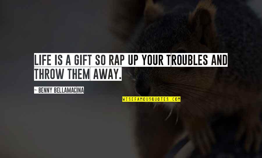 Benny's Quotes By Benny Bellamacina: Life is a gift so rap up your