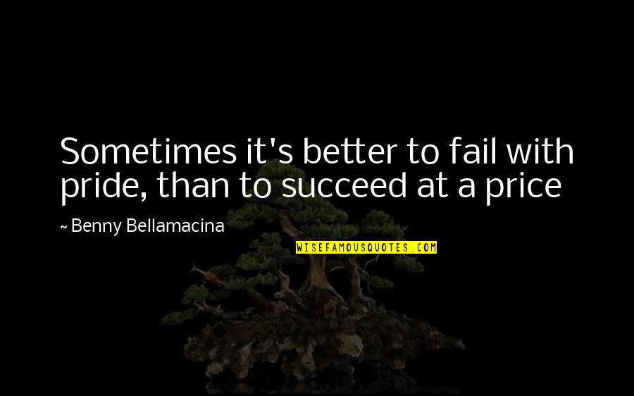 Benny's Quotes By Benny Bellamacina: Sometimes it's better to fail with pride, than