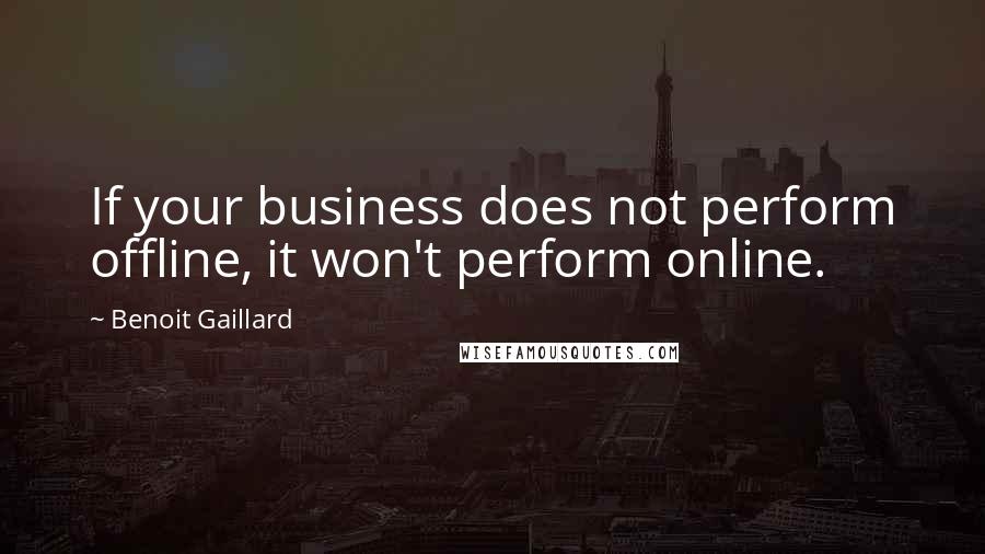 Benoit Gaillard quotes: If your business does not perform offline, it won't perform online.