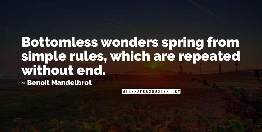Benoit Mandelbrot quotes: Bottomless wonders spring from simple rules, which are repeated without end.