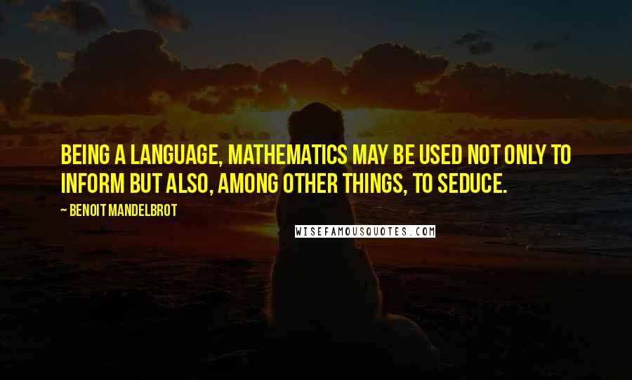 Benoit Mandelbrot quotes: Being a language, mathematics may be used not only to inform but also, among other things, to seduce.