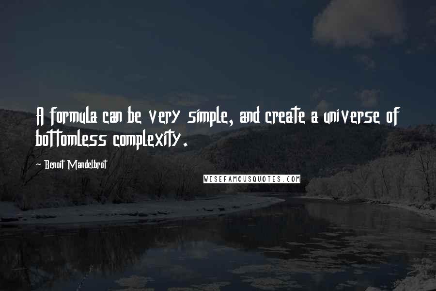 Benoit Mandelbrot quotes: A formula can be very simple, and create a universe of bottomless complexity.