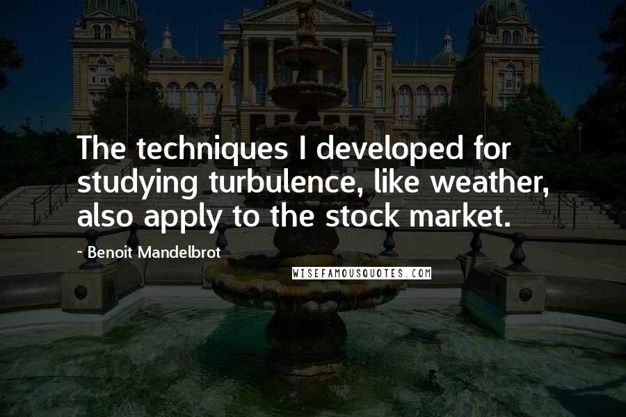Benoit Mandelbrot quotes: The techniques I developed for studying turbulence, like weather, also apply to the stock market.