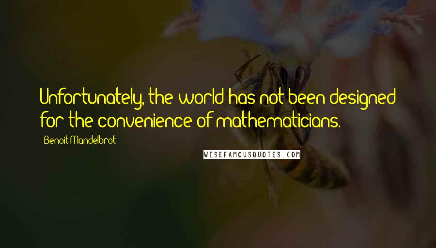Benoit Mandelbrot quotes: Unfortunately, the world has not been designed for the convenience of mathematicians.