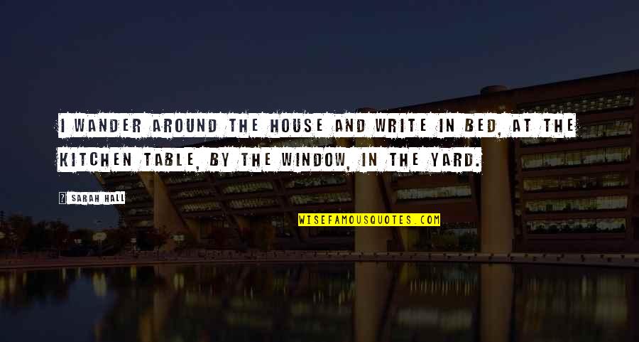 Benoten Quotes By Sarah Hall: I wander around the house and write in