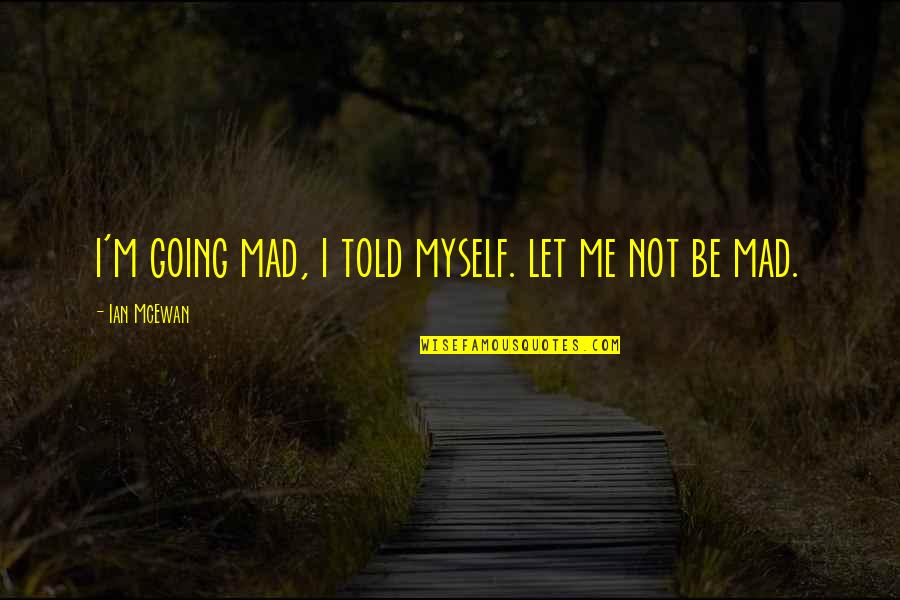 Benovia Events Quotes By Ian McEwan: i'm going mad, i told myself. let me Benovia Events Quotes By Ian McEwan: i'm going mad, i told myself. let me