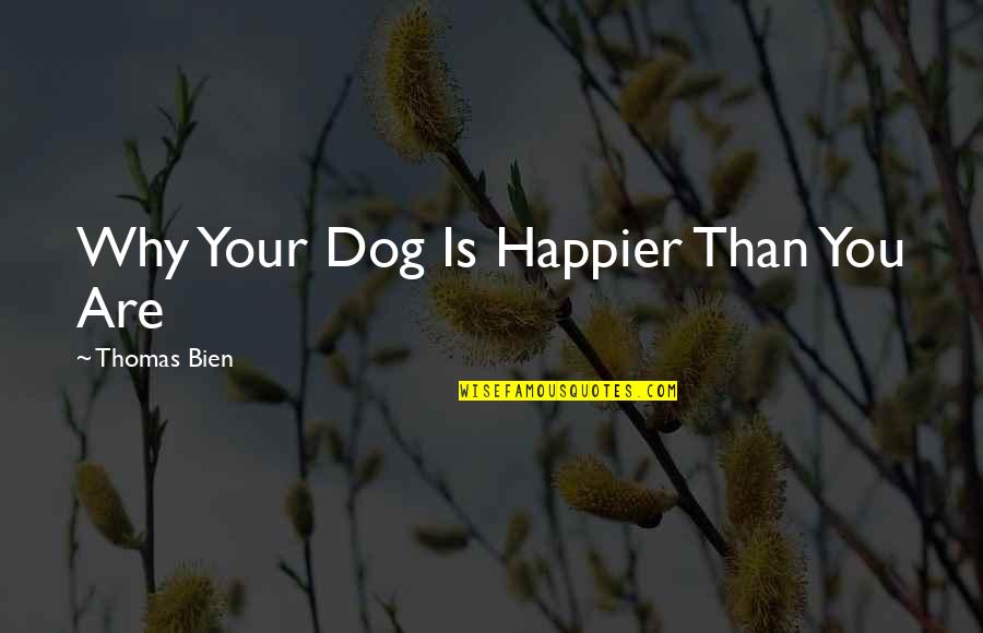 Benrey Hlvrai Quotes By Thomas Bien: Why Your Dog Is Happier Than You Are Benrey Hlvrai Quotes By Thomas Bien: Why Your Dog Is Happier Than You Are