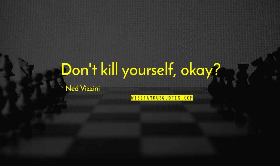 Benrubi Actor Quotes By Ned Vizzini: Don't kill yourself, okay? Benrubi Actor Quotes By Ned Vizzini: Don't kill yourself, okay?