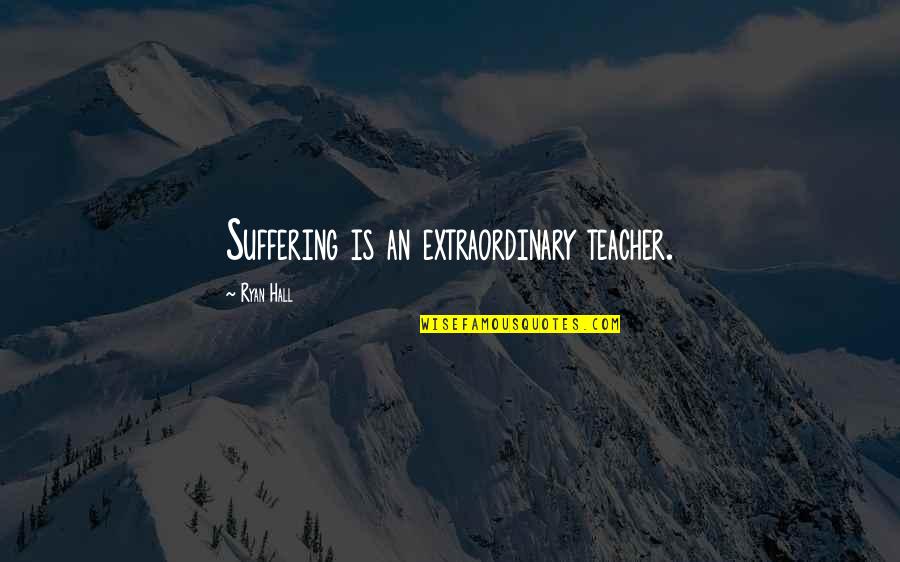 Bensetti Rayane Quotes By Ryan Hall: Suffering is an extraordinary teacher. Bensetti Rayane Quotes By Ryan Hall: Suffering is an extraordinary teacher.
