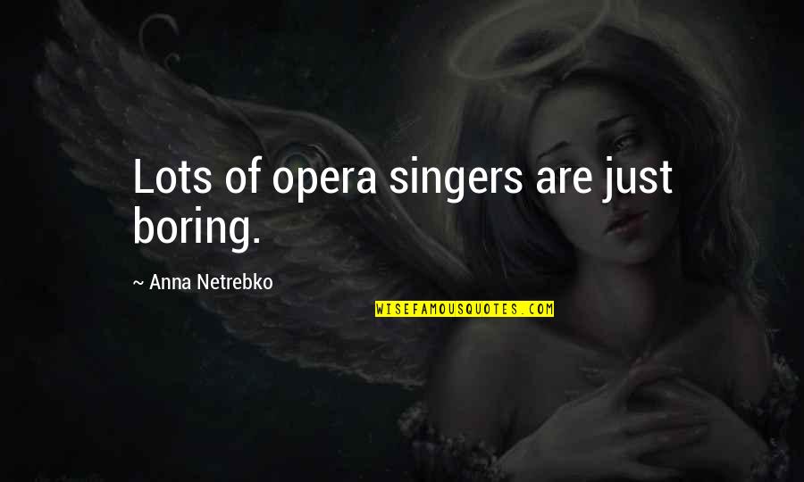 Benshear Quotes By Anna Netrebko: Lots of opera singers are just boring. Benshear Quotes By Anna Netrebko: Lots of opera singers are just boring.