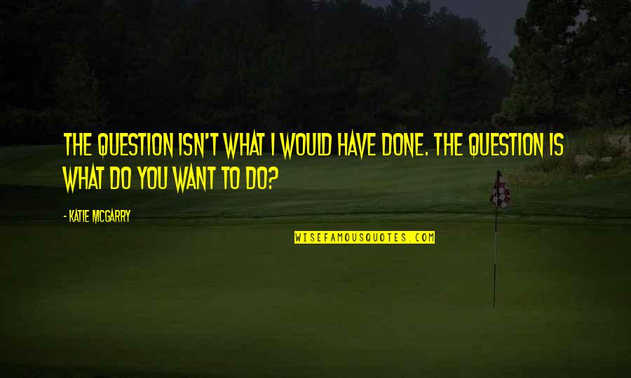 Benshimon Fire Quotes By Katie McGarry: The question isn't what I would have done.