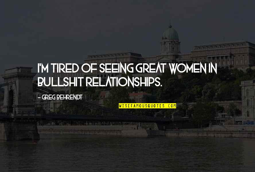 Benshoof May 13 Quotes By Greg Behrendt: I'm tired of seeing great women in bullshit Benshoof May 13 Quotes By Greg Behrendt: I'm tired of seeing great women in bullshit