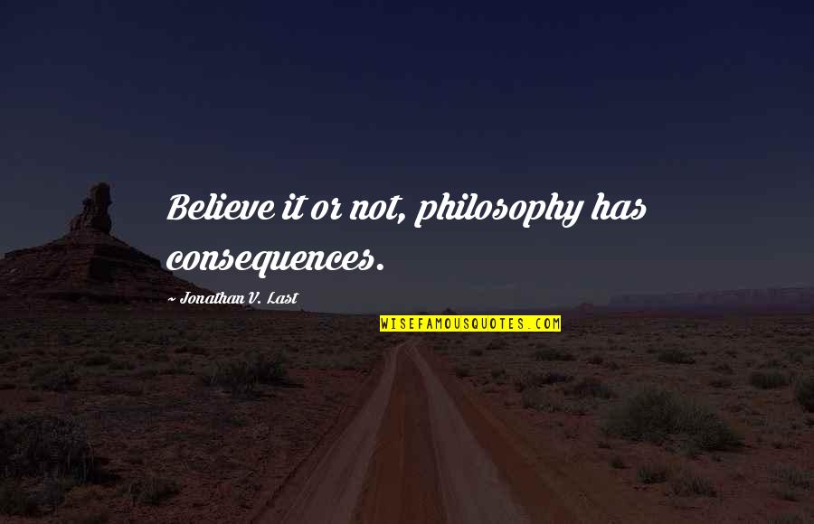 Bensimon Center Quotes By Jonathan V. Last: Believe it or not, philosophy has consequences. Bensimon Center Quotes By Jonathan V. Last: Believe it or not, philosophy has consequences.