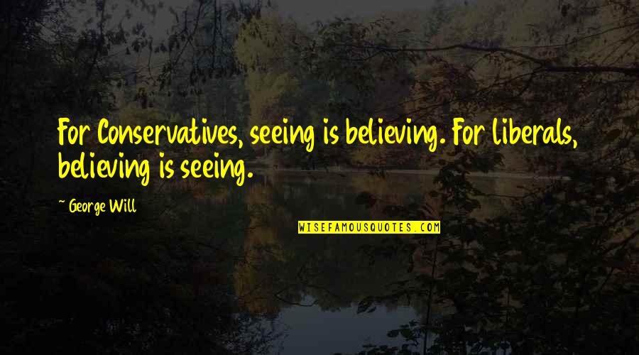 Bensimon Models Quotes By George Will: For Conservatives, seeing is believing. For liberals, believing