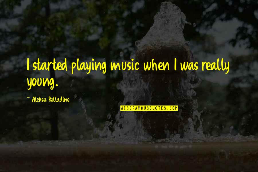 Bensky Lure Quotes By Aleksa Palladino: I started playing music when I was really