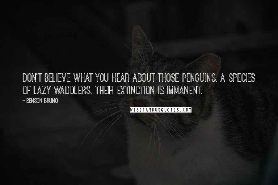 Benson Bruno quotes: Don't believe what you hear about those penguins. A species of lazy waddlers. Their extinction is immanent.