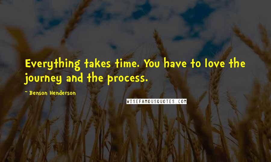 Benson Henderson quotes: Everything takes time. You have to love the journey and the process.